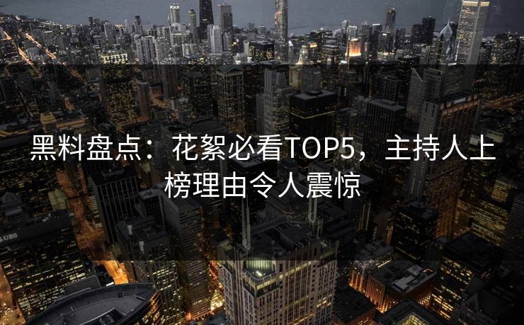 黑料盘点：花絮必看TOP5，主持人上榜理由令人震惊
