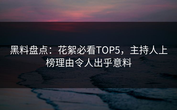 黑料盘点：花絮必看TOP5，主持人上榜理由令人出乎意料