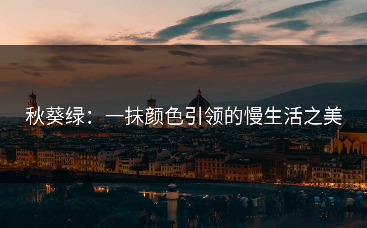 秋葵绿：一抹颜色引领的慢生活之美