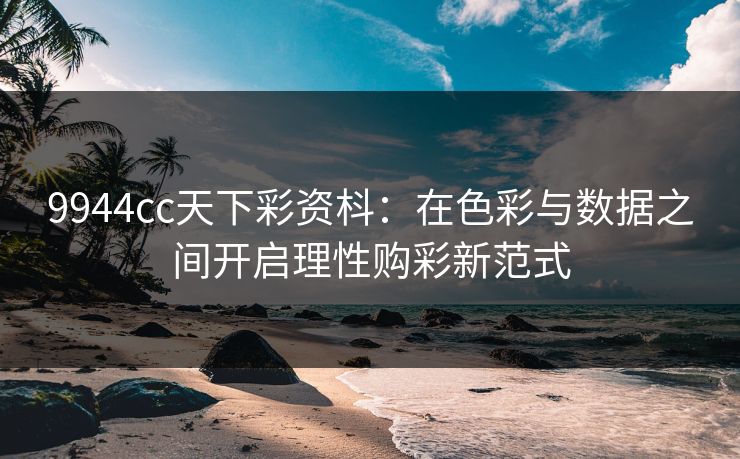 9944cc天下彩资枓：在色彩与数据之间开启理性购彩新范式