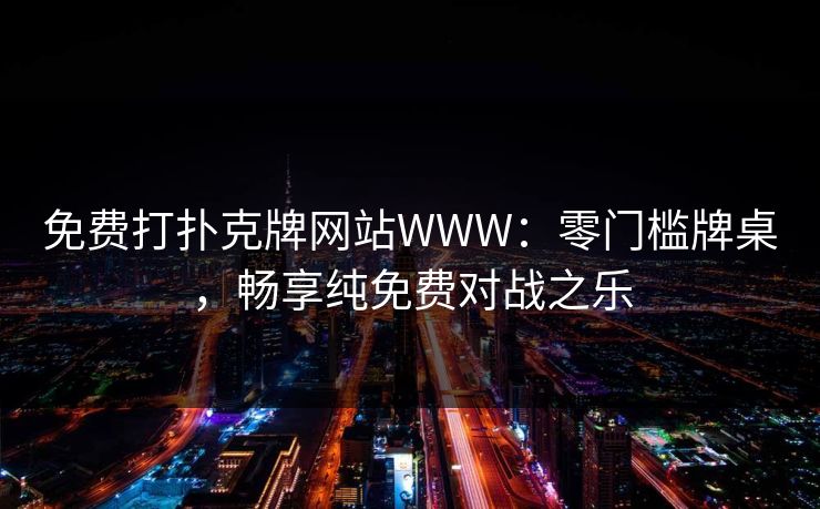 免费打扑克牌网站WWW：零门槛牌桌，畅享纯免费对战之乐